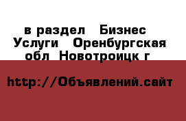  в раздел : Бизнес » Услуги . Оренбургская обл.,Новотроицк г.